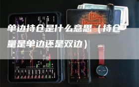 单边持仓是什么意思（持仓量是单边还是双边）