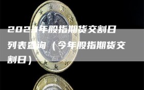 2023年股指期货交割日列表查询（今年股指期货交割日）