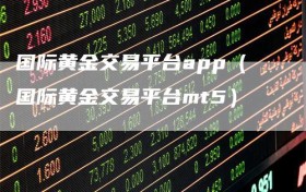 国际黄金交易平台app（国际黄金交易平台mt5）