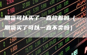 期货可以买了一直放着吗（期货买了可以一直不卖吗）