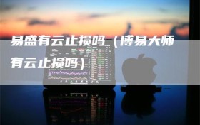 易盛有云止损吗（博易大师有云止损吗）