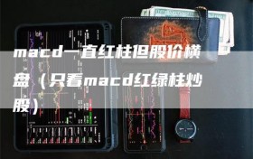 macd一直红柱但股价横盘（只看macd红绿柱炒股）