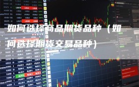 如何选择商品期货品种（如何选择期货交易品种）
