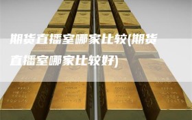 期货直播室哪家比较(期货直播室哪家比较好)