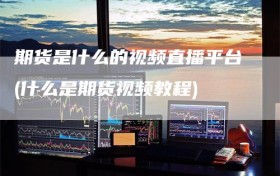 期货是什么的视频直播平台(什么是期货视频教程)
