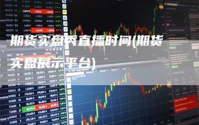 期货实盘秀直播时间(期货实盘展示平台)