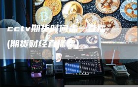 cctv期货时间孟一直播(期货财经直播室)