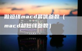 做短线macd最优参数（macd超短线参数）