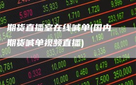 期货直播室在线喊单(国内期货喊单视频直播)