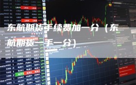 东航期货手续费加一分（东航期货一手一分）