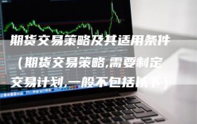 期货交易策略及其适用条件（期货交易策略,需要制定交易计划,一般不包括以下）