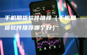 手机期货软件推荐（手机期货软件推荐哪个好）