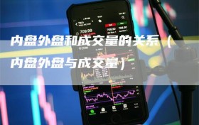 内盘外盘和成交量的关系（内盘外盘与成交量）
