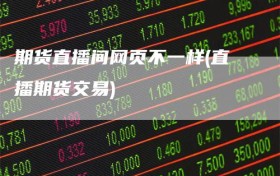 期货直播间网页不一样(直播期货交易)