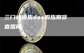 三门峡德指dax股指期货直播间