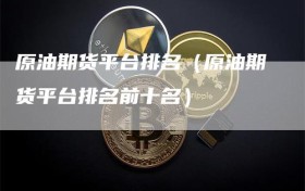 原油期货平台排名（原油期货平台排名前十名）