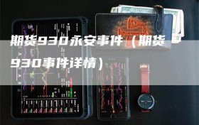 期货930永安事件（期货930事件详情）