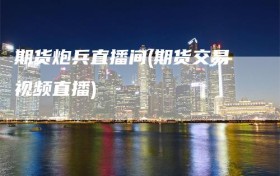 期货炮兵直播间(期货交易视频直播)