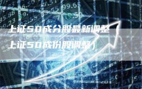 上证50成分股最新调整（上证50成份股调整）