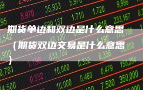 期货单边和双边是什么意思（期货双边交易是什么意思）