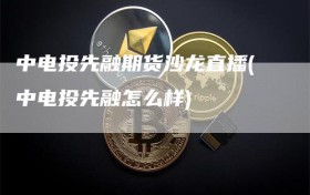 中电投先融期货沙龙直播(中电投先融怎么样)