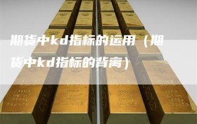 期货中kd指标的运用（期货中kd指标的背离）