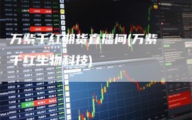 万紫千红期货直播间(万紫千红生物科技)