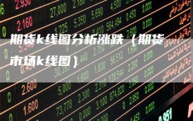 期货k线图分析涨跌（期货市场k线图）