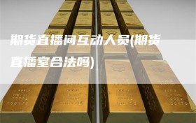 期货直播间互动人员(期货直播室合法吗)