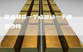 原油期货一个点波动一千块多少钱