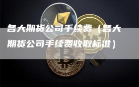 各大期货公司手续费（各大期货公司手续费收取标准）