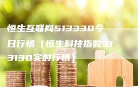 恒生互联网513330今日行情（恒生科技指数513130实时行情）