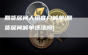 期货居间人给客户喊单(期货居间喊单违法吗)