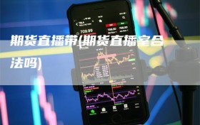 期货直播带(期货直播室合法吗)