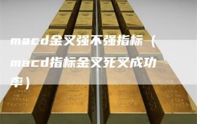 macd金叉强不强指标（macd指标金叉死叉成功率）