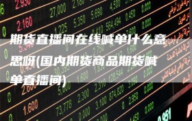 期货直播间在线喊单什么意思呀(国内期货商品期货喊单直播间)