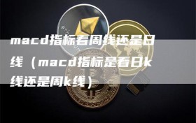 macd指标看周线还是日线（macd指标是看日k线还是周k线）