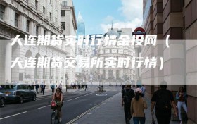 大连期货实时行情金投网（大连期货交易所实时行情）
