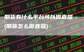 期货有什么平台可以做直播(期货怎么做直播)