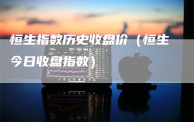 恒生指数历史收盘价（恒生今日收盘指数）