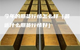今年的期货行情怎么样（最近什么期货行情好）