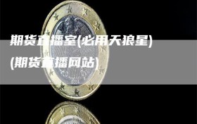 期货直播室(必用天狼星)(期货直播网站)