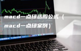 macd一点绿选股公式（macd一点绿案例）