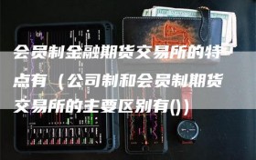 会员制金融期货交易所的特点有（公司制和会员制期货交易所的主要区别有()）