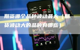 期货哪个品种波动最大（期货波动大的品种有哪些）