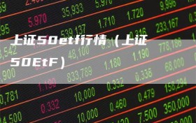 上证50etf行情（上证50EtF）