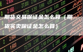 期货交易保证金怎么算（期货买卖保证金怎么算）