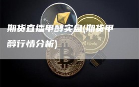 期货直播甲醇实盘(期货甲醇行情分析)