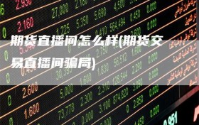 期货直播间怎么样(期货交易直播间骗局)