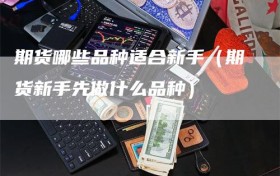 期货哪些品种适合新手（期货新手先做什么品种）
